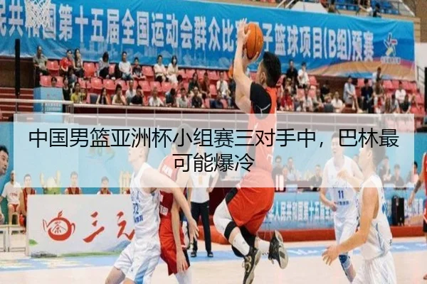 中国男篮亚洲杯小组赛三对手中，巴林最可能爆冷